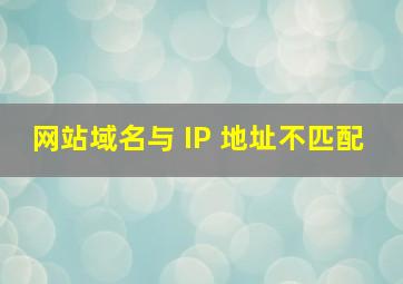 网站域名与 IP 地址不匹配